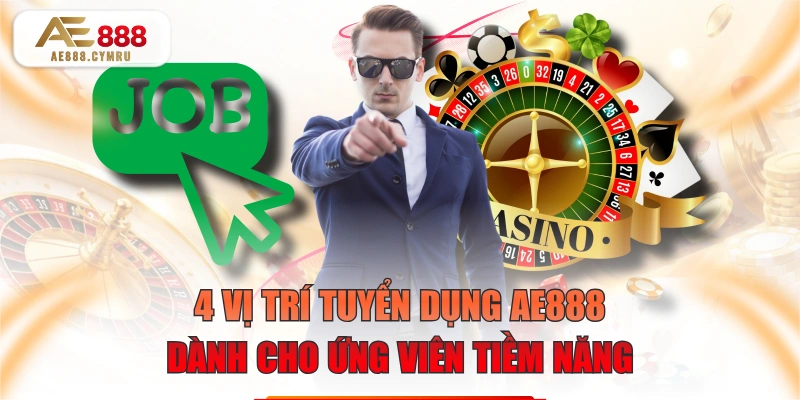 4 Vị Trí Tuyển Dụng AE888 Dành Cho Ứng Viên Tiềm Năng