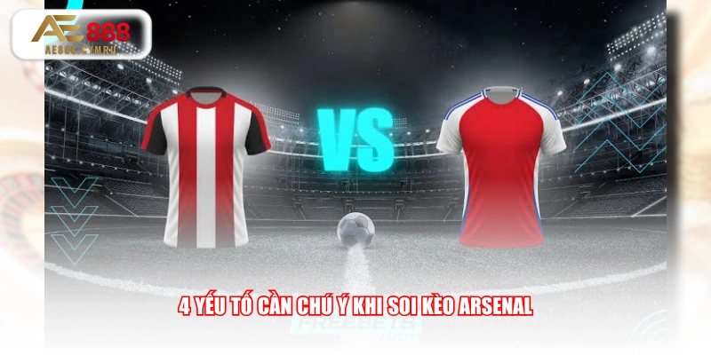 4 yếu tố cần chú ý khi soi kèo Arsenal