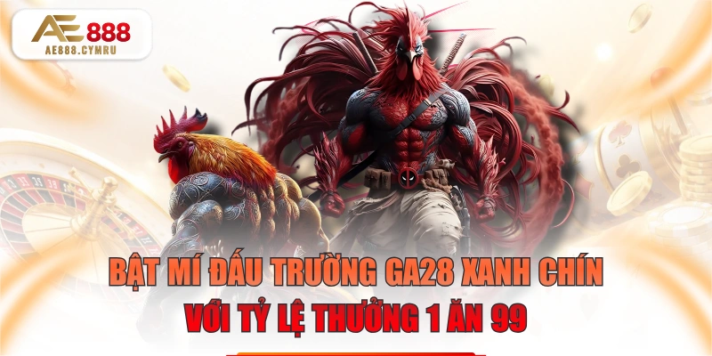 Bật Mí Đấu Trường GA28 Xanh Chín Với Tỷ Lệ Thưởng 1 Ăn 99