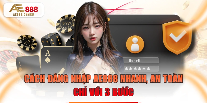 Cách Đăng Nhập AE888 Nhanh, An Toàn Chỉ Với 3 Bước