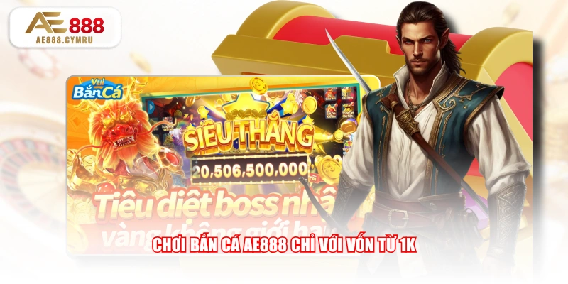 Chơi bắn cá AE888 chỉ với vốn từ 1K