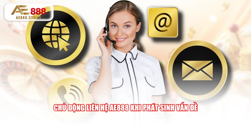 Chủ động liên hệ AE888 khi phát sinh vấn đề 