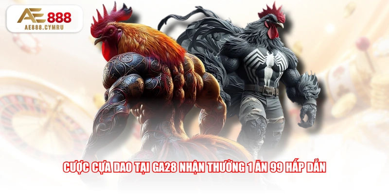 Cược cựa dao tại GA28 nhận thưởng 1 ăn 99 hấp dẫn
