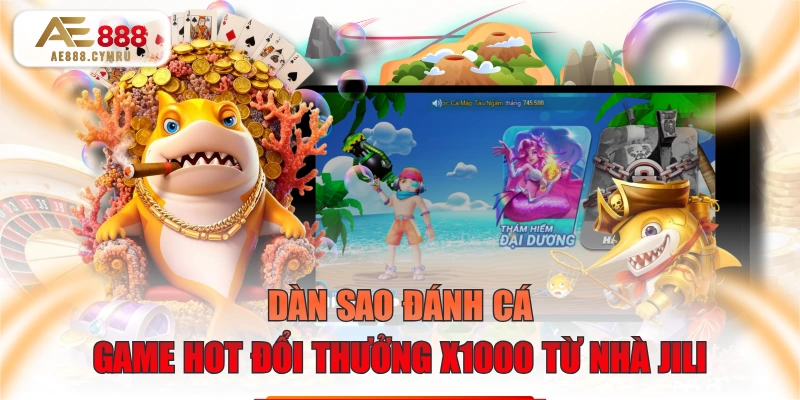 Dàn Sao Đánh Cá - Game Hot Đổi Thưởng X1000 Từ Nhà JILI