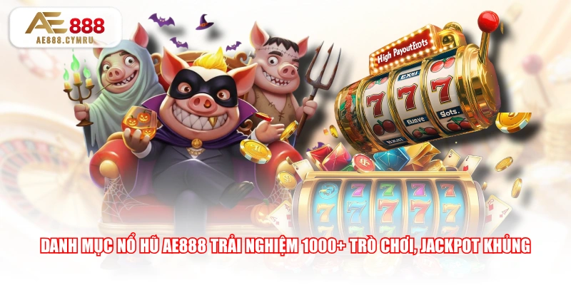 Danh mục nổ hũ AE888 trải nghiệm 1000+ trò chơi, Jackpot khủng