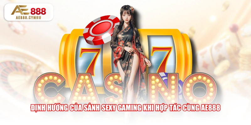 Định hướng của sảnh Sexy Gaming khi hợp tác cùng AE888