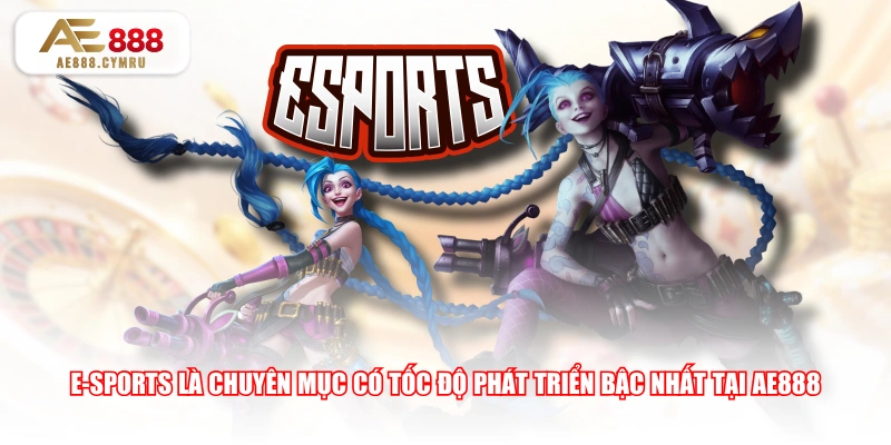 E-Sports là chuyên mục có tốc độ phát triển bậc nhất tại AE888