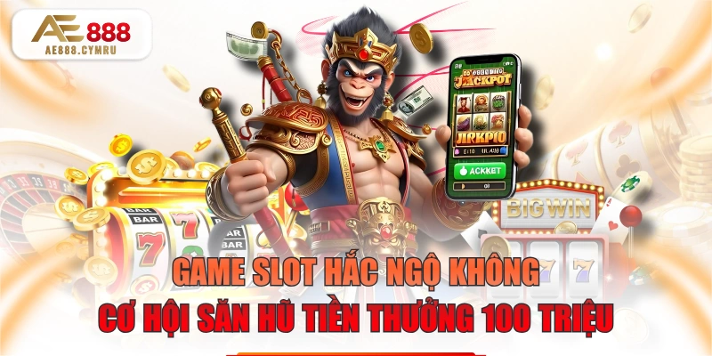 Game Slot Hắc Ngộ Không Cơ Hội Săn Hũ Tiền Thưởng 100 Triệu