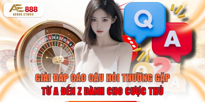 Giải Đáp Các Câu Hỏi Thường Gặp Từ A Đến Z Dành Cho Cược Thủ