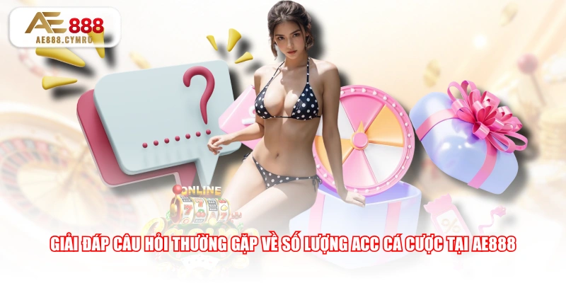 Giải đáp câu hỏi thường gặp về số lượng acc cá cược tại AE888