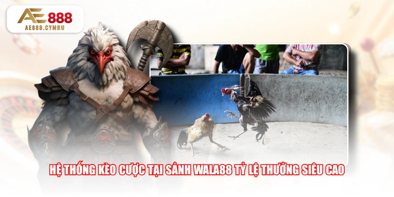 Hệ thống kèo cược tại sảnh WALA88 tỷ lệ thưởng siêu cao