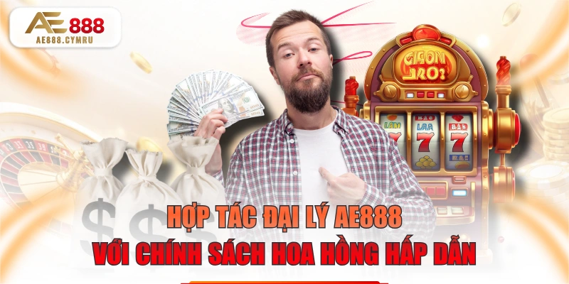 Hợp Tác Đại Lý AE888 Với Chính Sách Hoa Hồng Hấp Dẫn