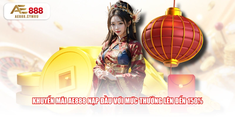 Khuyến mãi AE888 nạp đầu với mức thưởng lên đến 150% 