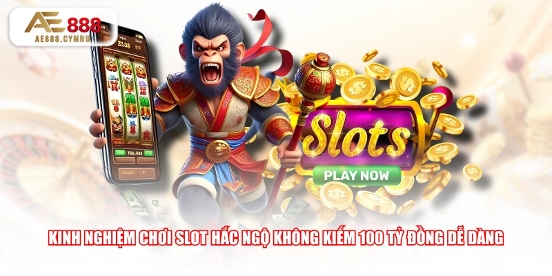 Kinh nghiệm chơi slot Hắc Ngộ Không kiếm 100 tỷ đồng dễ dàng