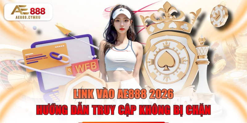 Link Vào AE888 2026: Hướng Dẫn Truy Cập Không Bị Chặn