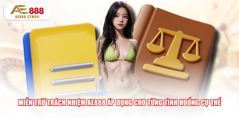 Miễn trừ trách nhiệm AE888 áp dụng cho từng tình huống cụ thể 