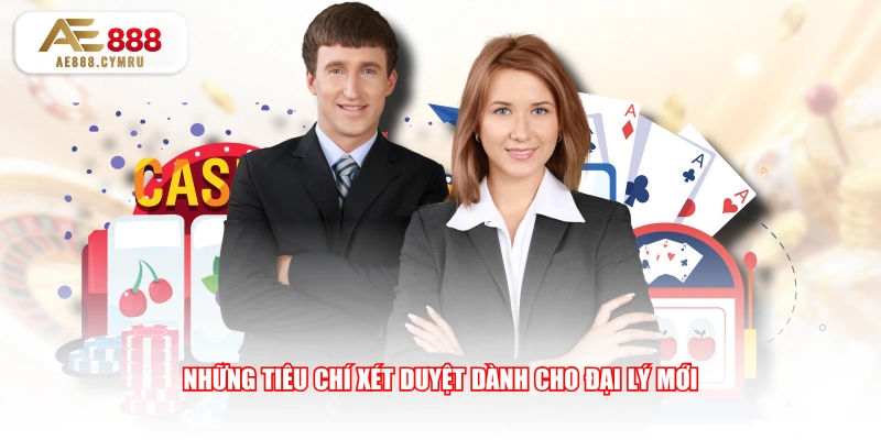 Những tiêu chí xét duyệt dành cho đại lý mới 