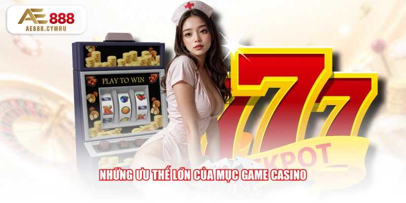 Những ưu thế lớn của mục game Casino