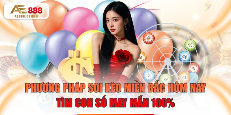 Phương Pháp Soi Kèo Miền Bắc Hôm Nay Tìm Con Số May Mắn 100%