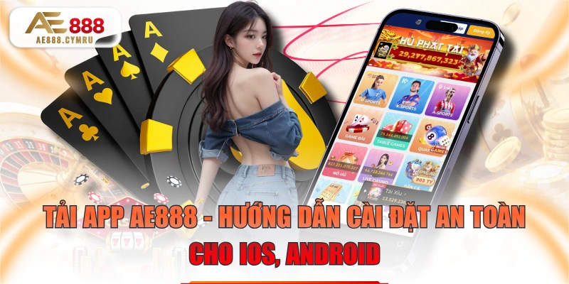 Tải App AE888 - Hướng Dẫn Cài Đặt An Toàn Cho iOS, Android