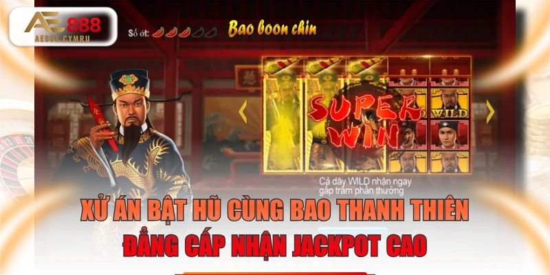 Xử Án Bật Hũ Cùng Bao Thanh Thiên Đẳng Cấp Nhận Jackpot Cao